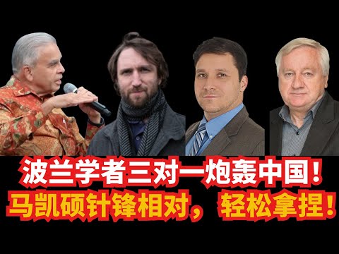 波兰专家三对一炮轰中国！马凯硕针锋相对， 轻松拿捏！
