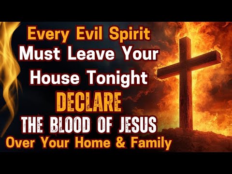 Every Evil Spirit Must Leave your House Tonight | Declare the Blood of Jesus over your Home & family