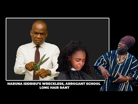 HARUNA IDDRISU’S WRECKLESS, ARROGANT SCHOOL LONG HAIR RANT