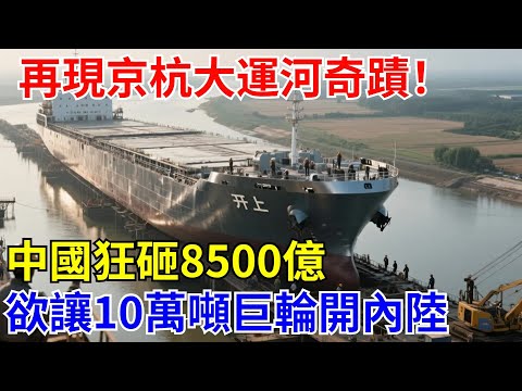 再現京杭大運河奇迹！中國狂砸8500億，欲讓10萬噸巨輪“開上”內陸【大國工程錄】  #中國制造#科技#建造 #超级工程 #中国基建