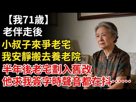 我71歲，老伴走後小叔子來爭老宅，我安靜搬去養老院。半年後老宅劃入舊改，他求我簽字時聲音都在抖...#晚年生活#人生智慧#家庭關係#親子教育#情感故事