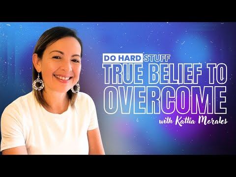 Do Hard Stuff: True Belief to Overcome with Kattia Morales
