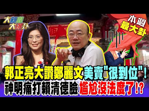 郭正亮大讚鄭麗文美賣"很到位"! 神明痛打賴清德臉尷尬沒法度了!?【#本週最大卦1】@大新聞大爆卦HotNewsTalk