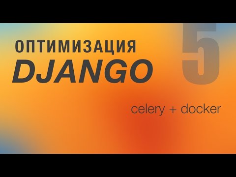 Оптимизация Django. 5 - Celery + Docker