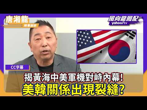 唐湘龍揭黃海中美軍機對峙內幕！美韓關係出現裂縫？中國春晚用機器人制霸 重新站回領先地位！【#風向龍鳳配】｜CC字幕