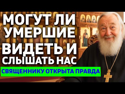 Могут ли умершие видеть и слышать нас ? Священнику открыта правда