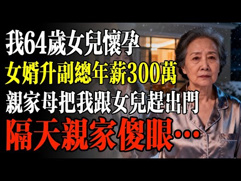 我64歲女兒懷孕，女婿升副總年薪300萬，親家母把我跟女兒趕出門，隔天親家傻眼…#幸福 #人生 #故事 #老年 #退休後 #情感 #人生感悟 #養生 #哲理 #老年生活