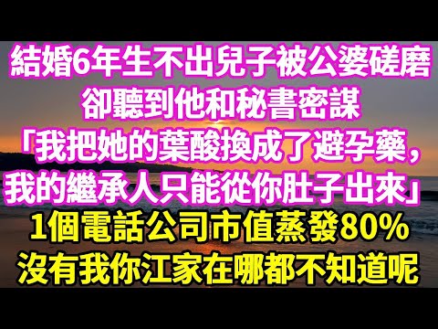 結婚6年我生不出兒子被公婆磋磨 卻聽到他和秘書密謀 「我把她的葉酸換成了避孕藥， 我的繼承人只能從你肚子裡出來」 假裝不知 1個電話公司市值蒸發80% 沒有我你江家在哪都不知道呢#悠然書影#落日溫情