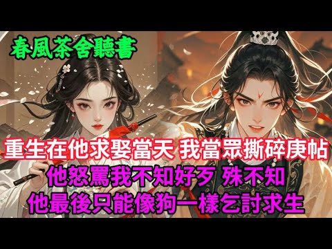 【完結爽文】重生在他求娶當天 我當眾撕碎庚帖 他怒罵我不知好歹 殊不知他最後只能像狗一樣乞討求生...#小説 #原創  #古言 #完結#爽文