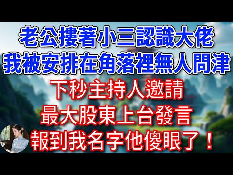 酒會上老公摟著小三認識大佬，我被安排在角落裡無人問津，下秒主持人邀請最大股東上台發言，報到我名字他傻眼了！#為人處世#生活經驗#情感故事#故事#小說#戀愛#情感#婚姻