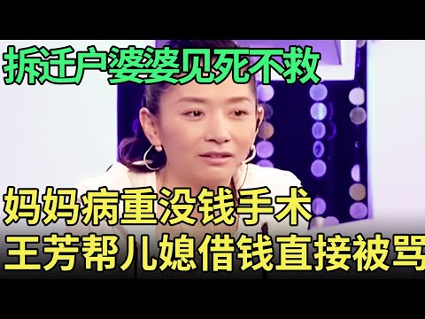 王芳罕见被骂！亲家母病重没钱手术, 儿媳痛哭四处借钱, 拆迁户婆婆却见死不救, 一开口全场愤怒【王芳王为念调解】