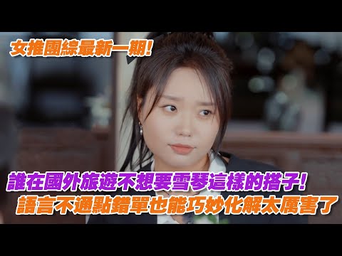 女推團綜最新一期！誰在國外旅遊不想要雪琴這樣的搭子，語言不通點錯單也能巧妙化解太厲害了！