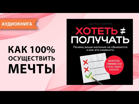 Хотеть ≠ получать. Почему ваши желания не сбываются и как это изменить. Дэниел Харрис  [Аудиокнига]