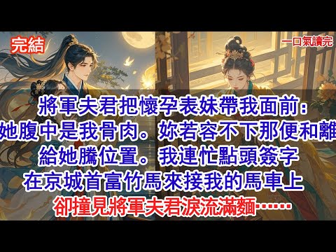 將軍夫君把懷孕表妹帶我面前：她腹中是我骨肉。妳若容不下那便和離，給她騰位置。我連忙點頭簽字，在京城首富竹馬來接我的馬車上，卻撞見將軍夫君淚流滿麵……#小說 #古風#追妻火葬場#愛情