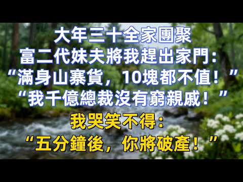 大年三十全家團聚，富二代妹夫將我趕出家門：“滿身山寨貨，10塊都不值！”“我千億總裁沒有窮親戚！”我哭笑不得：“五分鐘後，你將破產！”
