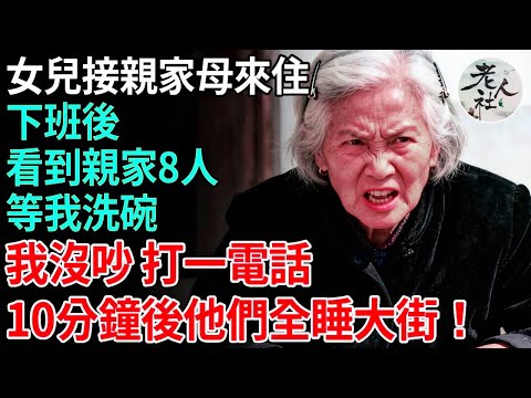 "女兒接親家母來住，下班後，看到親家8人等我洗碗，我沒吵打一電話，10分鐘後他們全睡大街#養老#退休金#不肖子孫#老年生活#老人社