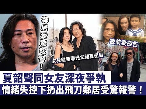 夏韶聲同女友深夜爭執，情緒失控下扔出飛刀，鄰居受驚報警！曾4婚4離被前妻控告，女兒無奈曝光父親真面目！