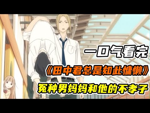 撞破全校最受歡迎校花的“真面目”！校內偷懶的一百種方法？！有個靠譜男媽媽基友真好！一口氣看完《田中君總是如此慵懶》