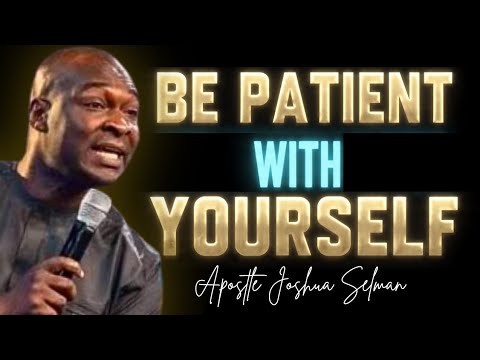 BE patient with YOURSELF; GOD IS WORKING OUT GREATNESS FOR YOU - APOSTLE JOSHUA SELMAN 