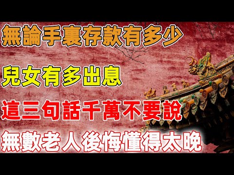無論手裏存款有多少，兒女有多出息，這三句話千萬不要說，無數老人後悔懂得太晚｜禪語點悟
