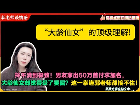 “大龄仙女”的顶级理解!拎不清到极致！男友家出50万首付求加名，大龄仙女却觉得受了委屈？这一拳连郭老师都接不住！郭延娇婚恋咨询