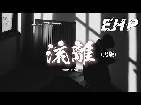彭pini - 流離 (男版-是不是那一刻)『是不是那一刻 掌心空了，雨還下著 風靜止了。』【動態歌詞MV】