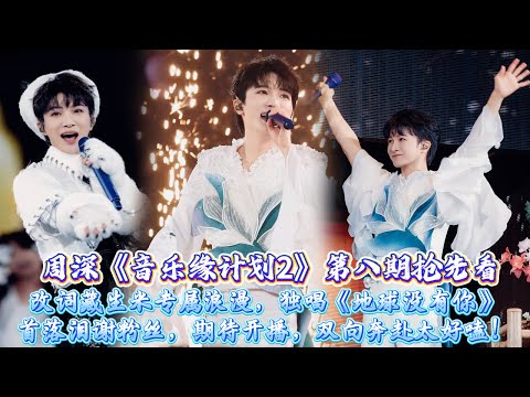 周深《計畫2》第八期搶先看，爆燈全押搶七字歌，改詞藏生米專屬浪漫，獨唱《地球沒有你》首落淚謝粉絲，期待開播，雙向奔赴太好嗑！#周深