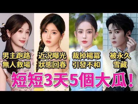 短短3天5個勁爆大瓜！古力娜紥和楊冪反目？趙露思近況曝光狀態回春，檀健次王楚然被永久雪藏？王传君又出事#虞書欣#王安宇#趙露思#Y昂米#古力娜紥#許凱#檀健次