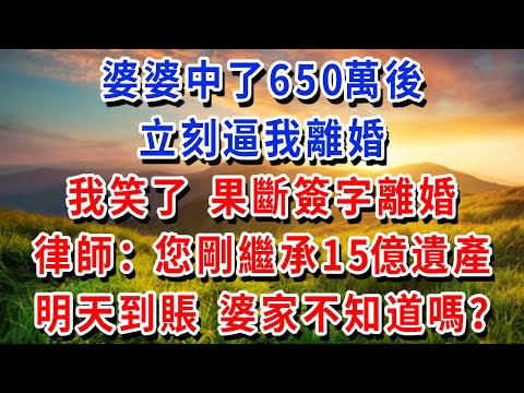 婆婆中了650萬後，立刻逼我離婚，我笑了，果斷簽字離婚，律師：您剛繼承15億遺產明天到賬，婆家不知道嗎？#書婷講故事 #為人處世#生活經驗#情感故事#晚年哲理#說故事#完結文