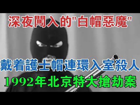深夜闖入的「白帽惡魔」！戴著護士帽連環入室殺人，1992年北京特大搶劫案 #大案紀實 #刑事案件 #案件解說
