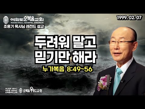 조용기 목사님 레전드 설교 - 두려워 말고 믿기만 해라 ▶ 눅 8:49~56