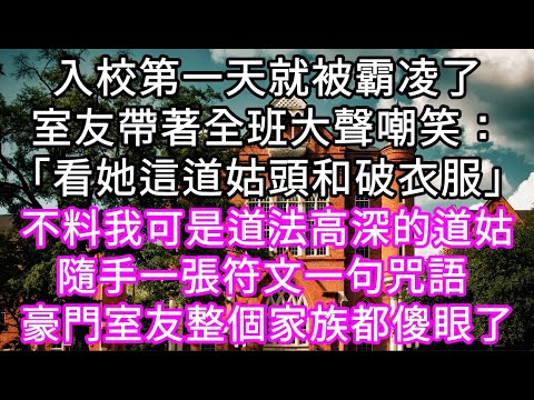 入校第一天就被霸凌了室友帶著全班大聲嘲笑：「看她這道姑頭和破衣服」不料我可是道法高深的道姑隨手一張符文一句咒語 豪門室友家族都傻眼了 #心書時光 #為人處事 #生活經驗 #情感故事 #唯美频道 #爽文