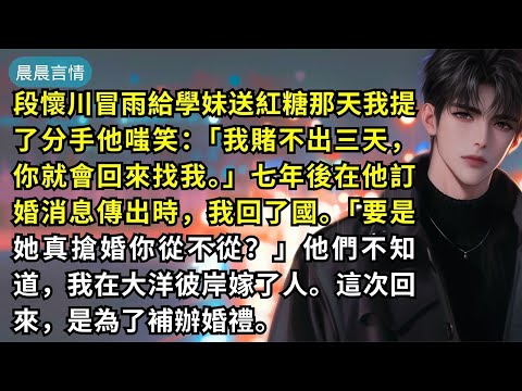 段懷川冒雨給學妹送紅糖那天我提了分手他嗤笑：「我賭不出三天，你就會回來找我。」七年後在他訂婚消息傳出時，我回了國。「要是她真搶婚你從不從？」他們不知道，我在大洋彼岸嫁了人。這次回來，是為了補辦婚禮。