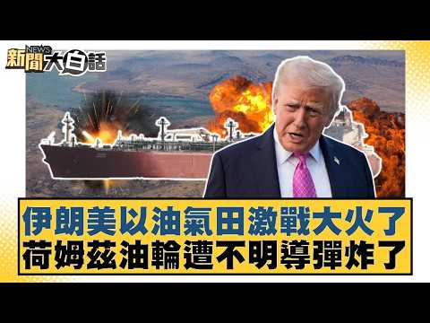 伊朗美以油氣田激戰大火了 荷姆茲油輪遭不明導彈炸了【#新聞大白話】20260319-3｜#羅旺哲 #徐巧芯 #陳揮文