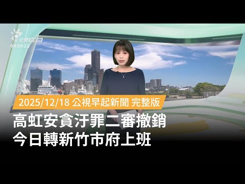 20251218 | 公視早起新聞 | 高虹安貪汙罪二審撤銷 今日轉新竹市府上班