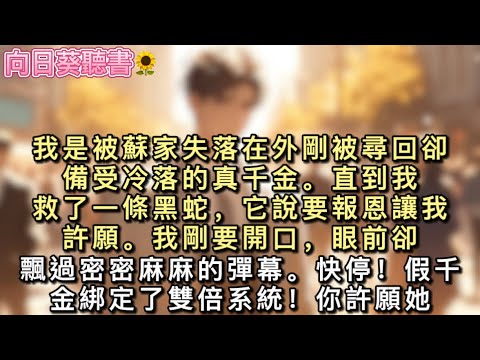我是被蘇家失落在外剛被尋回卻備受冷落的真千金。直到我救了一條黑蛇，它說要報恩讓我許願。我剛要開口，眼前卻飄過密密麻麻的彈幕。#真假千金 #一口氣看完 #小說 