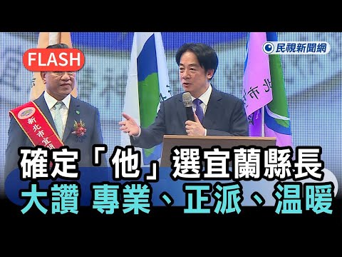 快新聞／民進黨確定派「他」選宜蘭縣長！賴清德大讚：專業、正派、溫暖－民視新聞