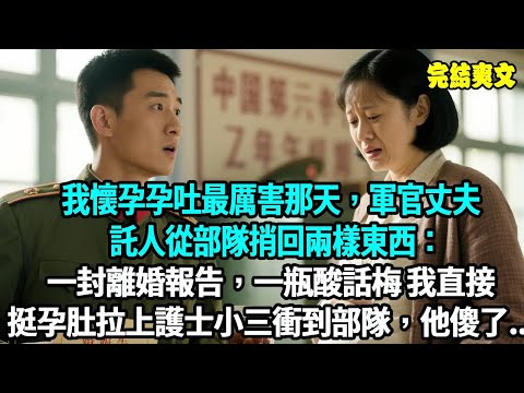 我懷孕孕吐最厲害那天，軍官丈夫託人從部隊捎回兩樣東西：一封離婚報告，一瓶酸話梅。我直接挺孕肚衝到部隊，他傻了...#爽文#重生#原創