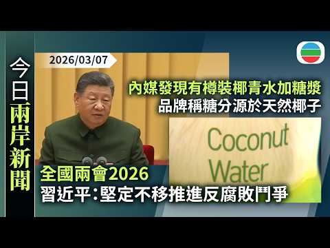 今日兩岸新聞重點：全國兩會2026　習近平：堅定不移推進反腐敗鬥爭｜內媒發現有樽裝椰青水加糖漿　品牌稱糖分源於天然椰子｜無綫新聞｜TVB News｜2026/03/07