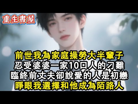 【重生爽文】前世我為家庭操勞大半輩子 忍受婆婆一家10口人的刁難 臨終前丈夫卻說愛的人是初戀  再睜眼我選擇和他成為陌路人#小說 #重生故事 #爽文#情感 #故事頻道