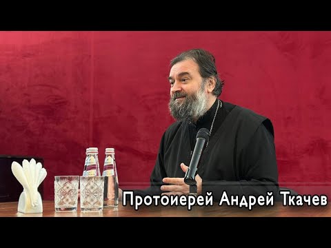 Если Бог не на первом месте, то все остальное не на своём. Протоиерей Андрей Ткачёв