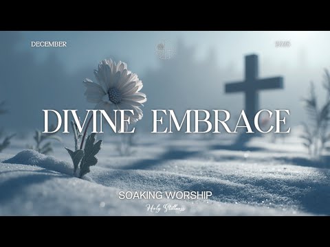 DIVINE EMBRACE – Soaking Worship for Peaceful Prayer