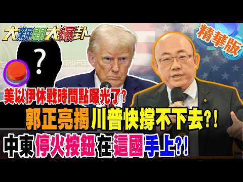 美以伊休戰時間點曝光了?郭正亮揭川普快撐不下去?!中東"停火按鈕"在"這國"手上?!【大新聞大爆卦】精華版1 @大新聞大爆卦HotNewsTalk