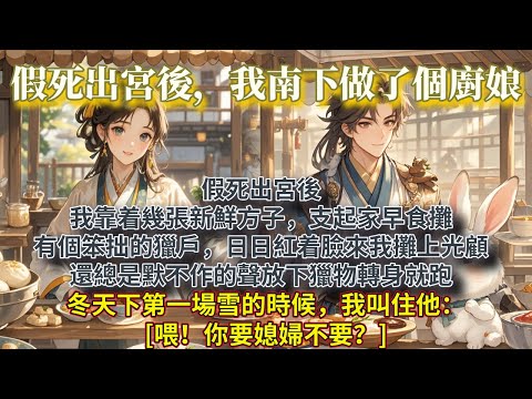 完結美滿小甜餅文：假死出宮後。我靠着幾張新鮮方子，支起家早食攤。有個笨拙的獵戶，日日紅着臉來我攤上光顧。還總是默不作的聲放下獵物轉身就跑。冬天下第一場雪的時候，我叫住他：[喂！你要媳婦不要？]