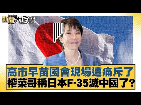 高市早苗國會現場遭痛斥了 榨菜哥稱日本F 35滅中國了？【#新聞大白話】#林郁方 #賴岳謙 #李大中