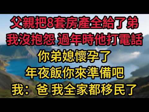 父親把8套房產全給了弟弟，我沒抱怨，過年時他打電話：你弟媳懷孕了，年夜飯你來準備吧。我：爸，不好意思，我全家都移民了