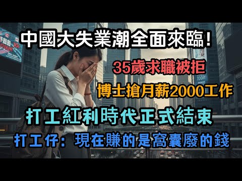 中國大失業潮全面來臨！35歲求職被拒，博士搶月薪2000工作，打工紅利時代正式結束