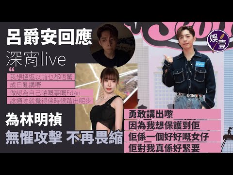 呂爵安回應深宵live 為林明禎勇敢  不再畏縮︰我想保護到佢，佢對我真係好緊要︱我想搵返以前乜都唔驚，做認為啱嘅事嘅Edan，諗通咗就覺得係時候踏出呢步(#edan #mirror #娛壹）