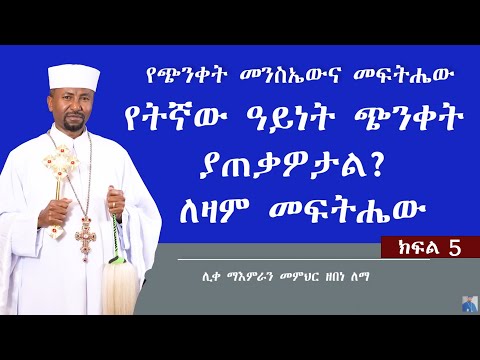 የትኛው ዓይነት ጭንቀት ያጠቃዎታል? ለዛም መፍትሔው|| የጭንቀት መንስኤውና መፍትሔው  || ክፍል 5  ||ሊቀ ማእምራን መምህር ዘበነ ለማ