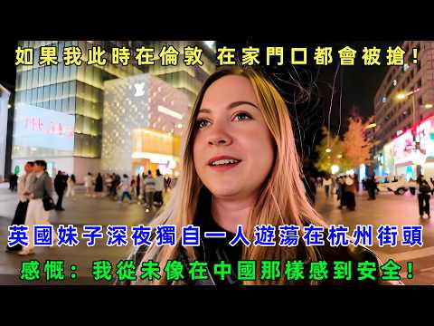 英國妹子深夜獨自一人遊蕩在杭州街頭，感慨：我從未像在中國那樣感到安全！如果我此時在倫敦 在家門口都會被搶！#Chinatravel #真實的中國 #中國旅游 #外國人在中國 #中國